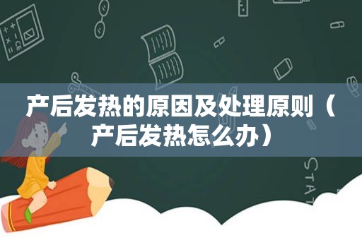 产后发热的原因及处理原则（产后发热怎么办）