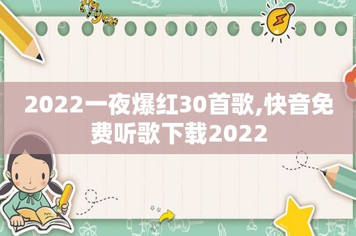 2022一夜爆红30首歌,快音免费听歌下载2022