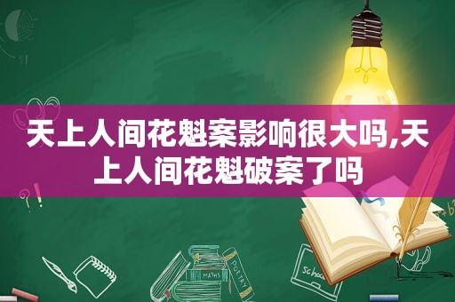 天上人间花魁案影响很大吗,天上人间花魁破案了吗