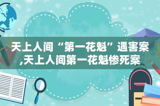 天上人间“第一花魁”遇害案,天上人间第一花魁惨死案