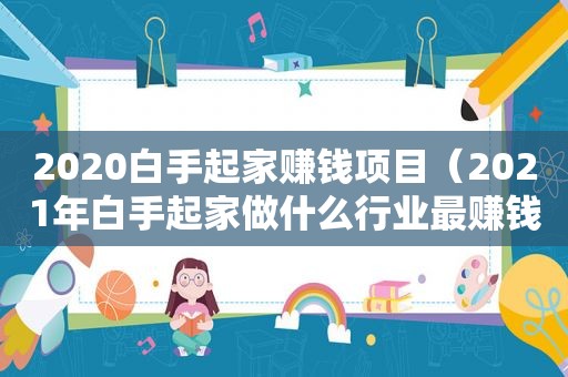 2020白手起家赚钱项目（2021年白手起家做什么行业最赚钱）