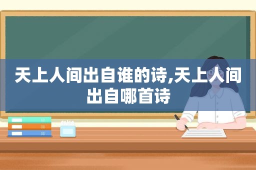 天上人间出自谁的诗,天上人间出自哪首诗