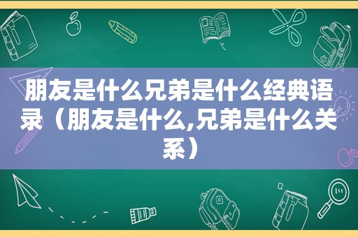 朋友是什么兄弟是什么经典语录（朋友是什么,兄弟是什么关系）