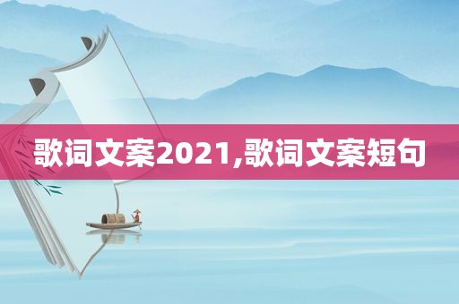 歌词文案2021,歌词文案短句