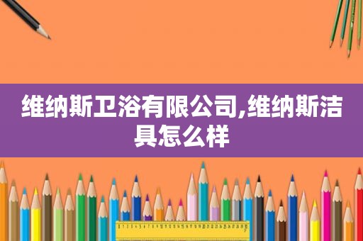 维纳斯卫浴有限公司,维纳斯洁具怎么样