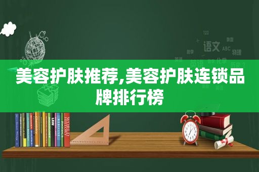 美容护肤推荐,美容护肤连锁品牌排行榜