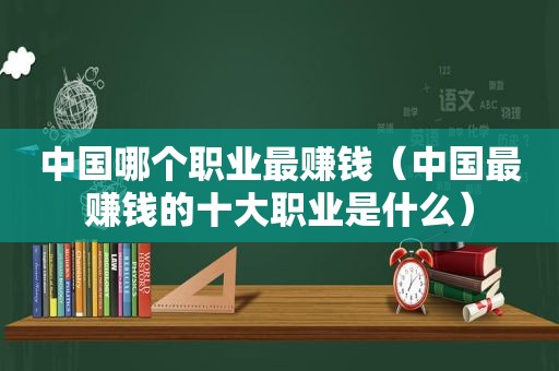 中国哪个职业最赚钱（中国最赚钱的十大职业是什么）