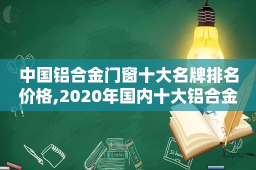 中国铝合金门窗十大名牌排名价格,2020年国内十大铝合金门窗品牌