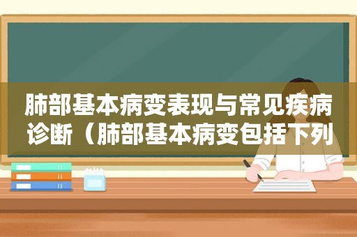 肺部基本病变表现与常见疾病诊断（肺部基本病变包括下列哪些）