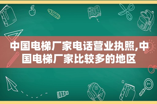 中国电梯厂家电话营业执照,中国电梯厂家比较多的地区