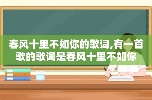 春风十里不如你的歌词,有一首歌的歌词是春风十里不如你