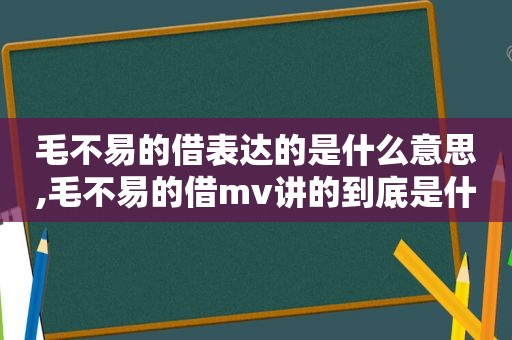 毛不易的借表达的是什么意思,毛不易的借mv讲的到底是什么故事