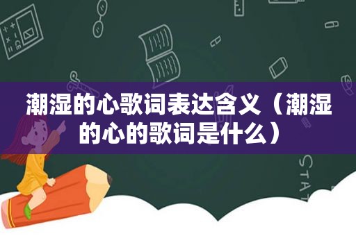 潮湿的心歌词表达含义（潮湿的心的歌词是什么）