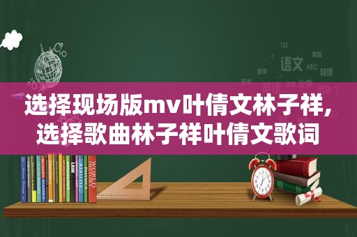 选择现场版mv叶倩文林子祥,选择歌曲林子祥叶倩文歌词