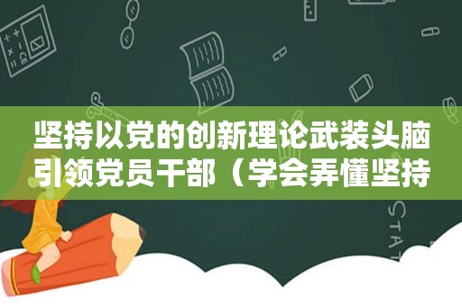 坚持以党的创新理论武装头脑引领党员干部（学会弄懂坚持用党的创新理论武装大脑）