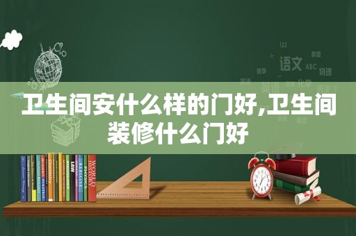 卫生间安什么样的门好,卫生间装修什么门好