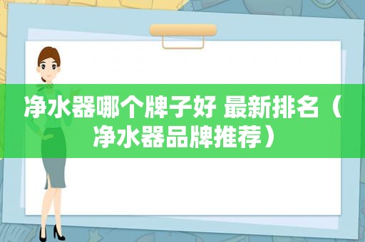 净水器哪个牌子好 最新排名（净水器品牌推荐）