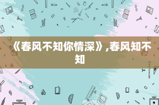 《春风不知你情深》,春风知不知