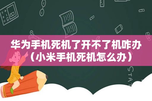 华为手机死机了开不了机咋办（小米手机死机怎么办）