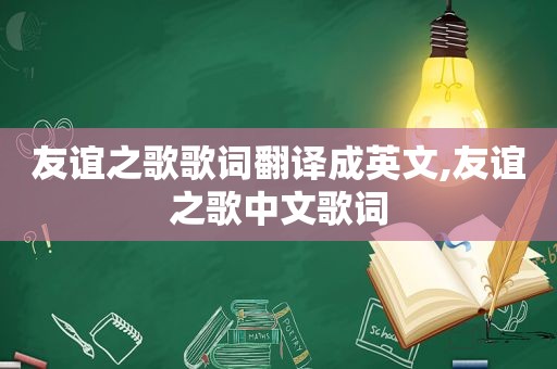 友谊之歌歌词翻译成英文,友谊之歌中文歌词