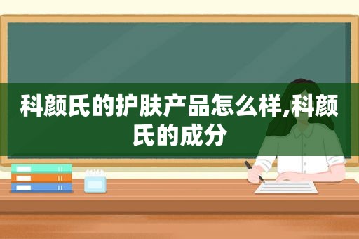 科颜氏的护肤产品怎么样,科颜氏的成分