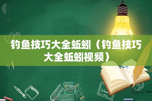 钓鱼技巧大全蚯蚓（钓鱼技巧大全蚯蚓视频）