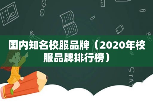 国内知名校服品牌（2020年校服品牌排行榜）