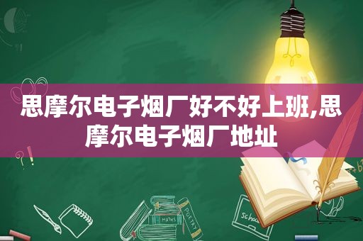 思摩尔电子烟厂好不好上班,思摩尔电子烟厂地址