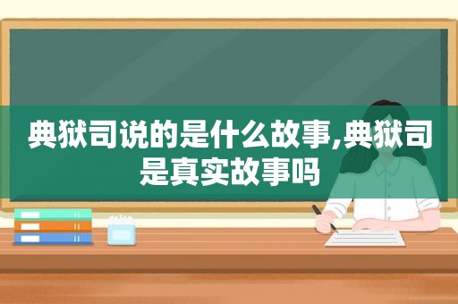 典狱司说的是什么故事,典狱司是真实故事吗