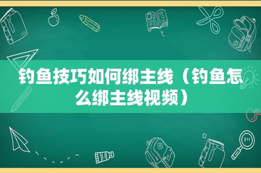 钓鱼技巧如何绑主线（钓鱼怎么绑主线视频）