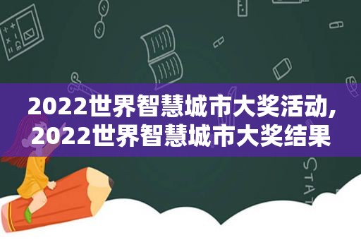 2022世界智慧城市大奖活动,2022世界智慧城市大奖结果