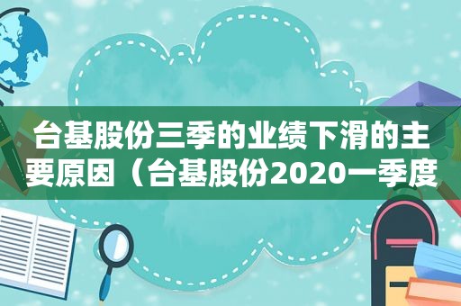 台基股份三季的业绩下滑的主要原因（台基股份2020一季度业绩预告）