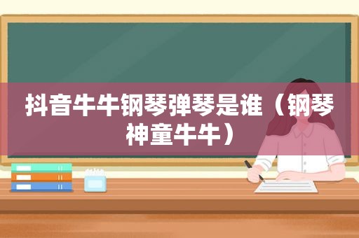 抖音牛牛钢琴弹琴是谁（钢琴神童牛牛）