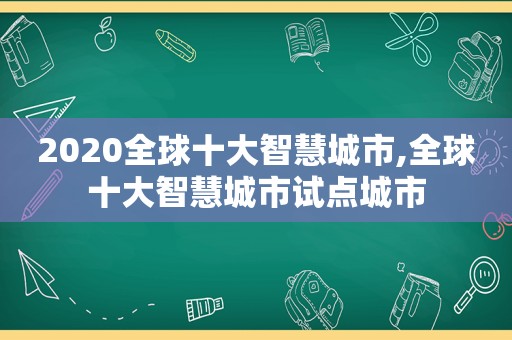 2020全球十大智慧城市,全球十大智慧城市试点城市