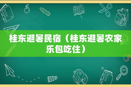 桂东避暑民宿（桂东避暑农家乐包吃住）