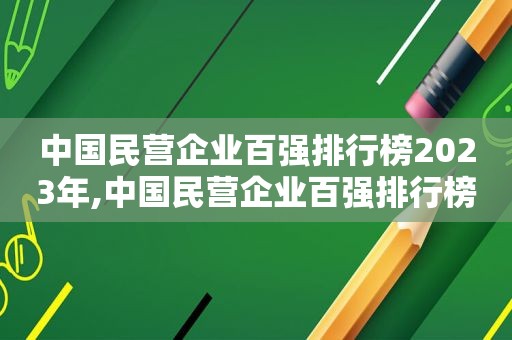 中国民营企业百强排行榜2023年,中国民营企业百强排行榜2023