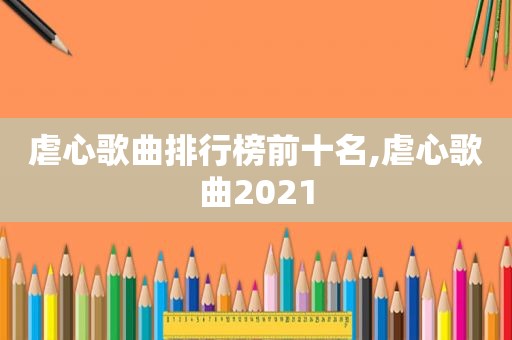 虐心歌曲排行榜前十名,虐心歌曲2021