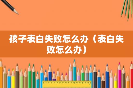 孩子表白失败怎么办（表白失败怎么办）