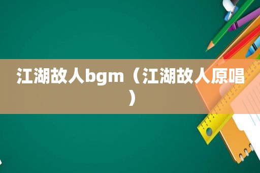 江湖故人bgm（江湖故人原唱）