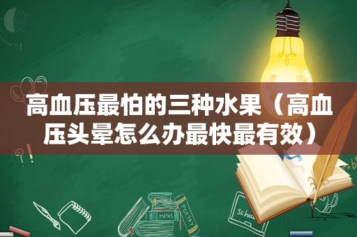 高血压最怕的三种水果（高血压头晕怎么办最快最有效）