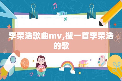 李荣浩歌曲mv,搜一首李荣浩的歌