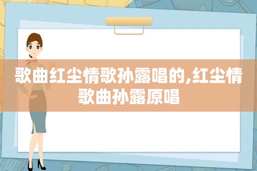 歌曲红尘情歌孙露唱的,红尘情歌曲孙露原唱