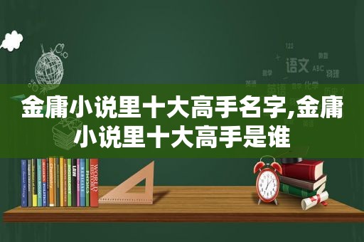 金庸小说里十大高手名字,金庸小说里十大高手是谁