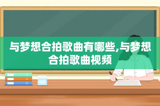 与梦想合拍歌曲有哪些,与梦想合拍歌曲视频