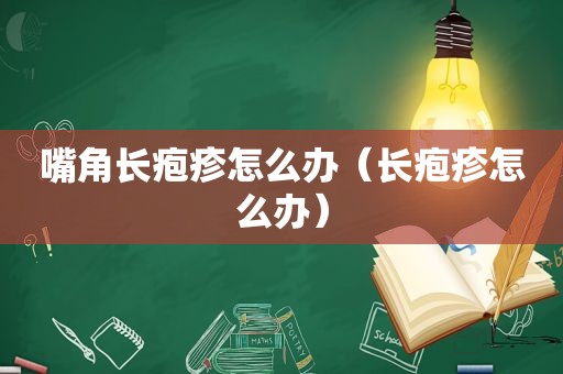 嘴角长疱疹怎么办（长疱疹怎么办）