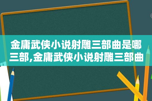 金庸武侠小说射雕三部曲是哪三部,金庸武侠小说射雕三部曲有哪些