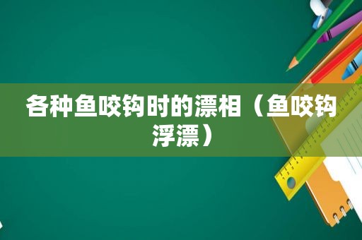 各种鱼咬钩时的漂相（鱼咬钩浮漂）