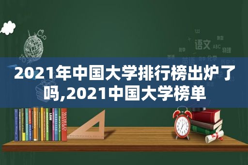 2021年中国大学排行榜出炉了吗,2021中国大学榜单