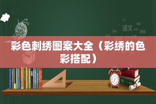 彩色刺绣图案大全（彩绣的色彩搭配）