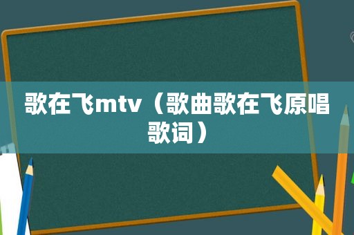 歌在飞mtv（歌曲歌在飞原唱歌词）